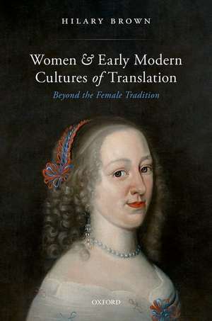 Women and Early Modern Cultures of Translation: Beyond the Female Tradition de Hilary Brown