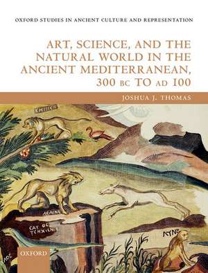 Art, Science, and the Natural World in the Ancient Mediterranean, 300 BC to AD 100 de Joshua J. Thomas