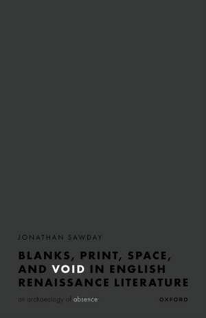 Blanks, Print, Space, and Void in English Renaissance Literature: An Archaeology of Absence de Jonathan Sawday