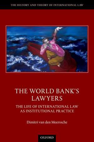 The World Bank's Lawyers: The Life of International Law as Institutional Practice de Dimitri Van Den Meerssche