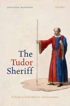 The Tudor Sheriff: A Study in Early Modern Administration de Jonathan McGovern