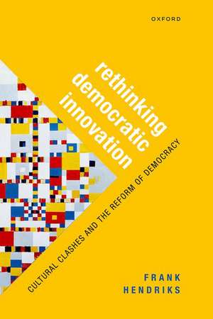 Rethinking Democratic Innovation: Cultural Clashes and the Reform of Democracy de Frank Hendriks