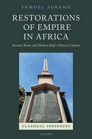 Restorations of Empire in Africa: Ancient Rome and Modern Italy's African Colonies de Samuel Agbamu