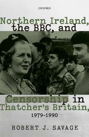 Northern Ireland, the BBC, and Censorship in Thatcher's Britain de Robert J. Savage