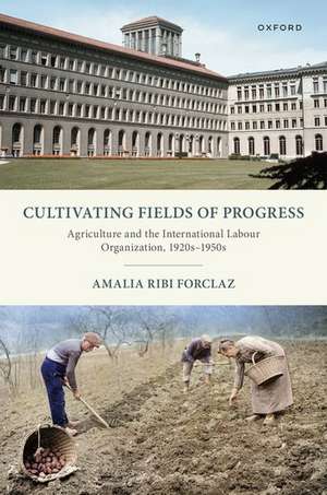 Cultivating Fields of Progress: Agriculture and the International Labour Organization, 1920s–1950s de Amalia Ribi Forclaz