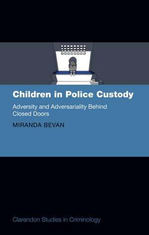 Children in Police Custody: Adversity and Adversariality Behind Closed Doors de Miranda Bevan