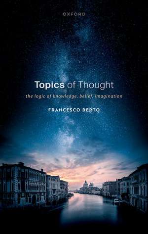 Topics of Thought: The Logic of Knowledge, Belief, Imagination de Francesco Berto