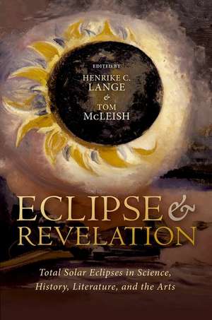 Eclipse and Revelation: Total Solar Eclipses in Science, History, Literature, and the Arts de Henrike Lange