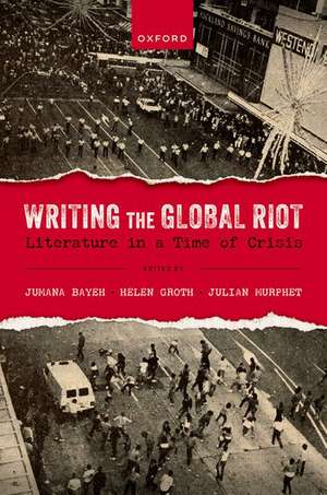 Writing the Global Riot: Literature in a Time of Crisis de Jumana Bayeh