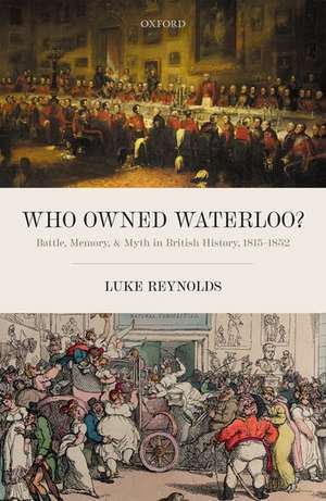 Who Owned Waterloo?: Battle, Memory, and Myth in British History, 1815-1852 de Luke Reynolds