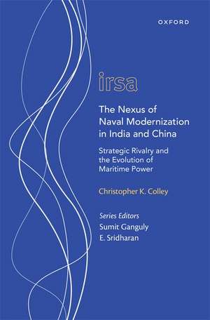 The Nexus of Naval Modernization in India and China: Strategic Rivalry and the Evolution of Maritime Power de Christopher K. Colley