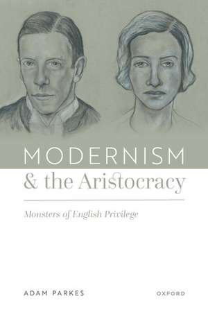 Modernism and the Aristocracy: Monsters of English Privilege de Adam Parkes