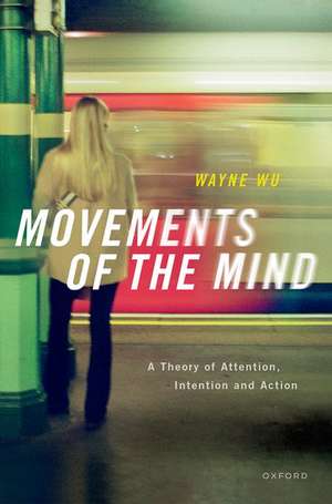 Movements of the Mind: A Theory of Attention, Intention and Action de Wayne Wu