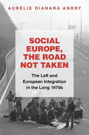 Social Europe, the Road not Taken: The Left and European Integration in the Long 1970s de Aurélie Dianara Andry