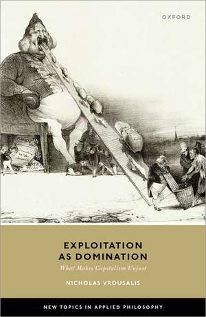 Exploitation as Domination: What Makes Capitalism Unjust de Nicholas Vrousalis