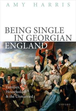 Being Single in Georgian England: Families, Households, and the Unmarried de Amy Harris