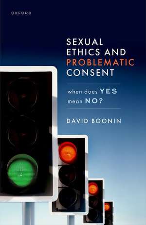 Sexual Ethics and Problematic Consent: When Does Yes Mean No? de David Boonin