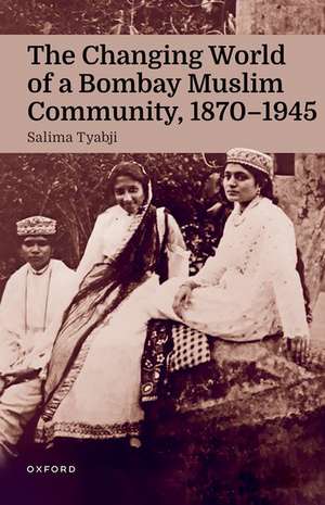 The Changing World of a Bombay Muslim Community, 1870 - 1945 de Salima Tyabji