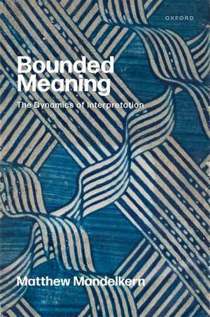 Bounded Meaning: The Dynamics of Interpretation de Matthew Mandelkern