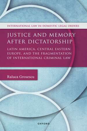 Justice and Memory after Dictatorship: Latin America, Central Eastern Europe, and the Fragmentation of International Criminal Law de Raluca Grosescu