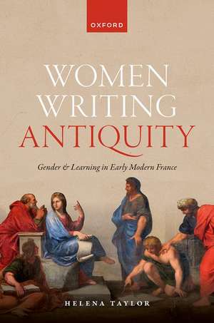 Women Writing Antiquity: Gender and Learning in Early Modern France de Helena Taylor