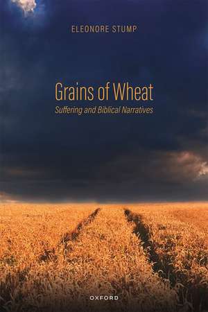 Grains of Wheat: Suffering and Biblical Narratives de Eleonore Stump