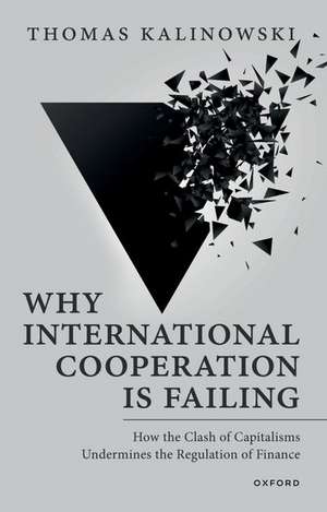 Why International Cooperation Is Failing: How the Clash of Capitalisms Undermines the Regulation of Finance de Thomas Kalinowski