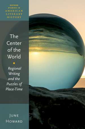 The Center of the World: Regional Writing and the Puzzles of Place-Time de June Howard