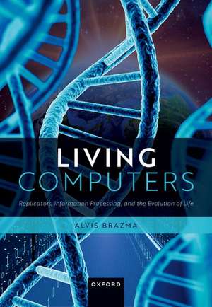 Living Computers: Replicators, Information Processing, and the Evolution of Life de Alvis Brazma