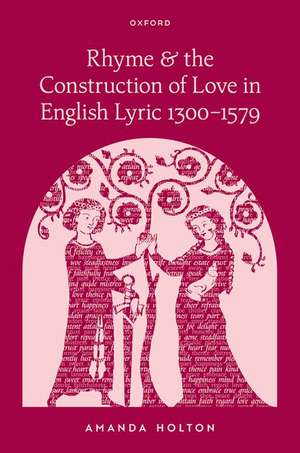 Rhyme and the Construction of Love in English Lyric 1300–1579 de Amanda Holton