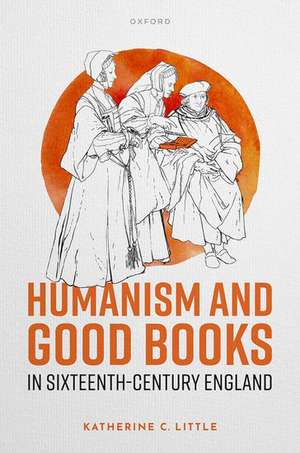 Humanism and Good Books in Sixteenth-Century England de Katherine C. Little