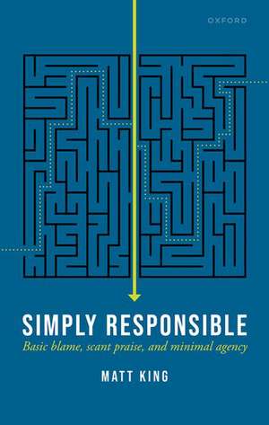 Simply Responsible: Basic Blame, Scant Praise, and Minimal Agency de Matt King