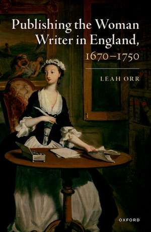 Publishing the Woman Writer in England, 1670-1750 de Leah Orr