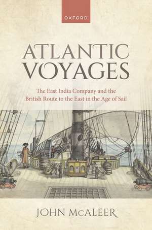 Atlantic Voyages: The East India Company and the British Route to the East in the Age of Sail de John McAleer