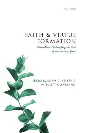 Faith and Virtue Formation: Christian Philosophy in Aid of Becoming Good de Adam C. Pelser