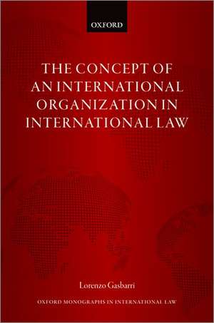 The Concept of an International Organization in International Law de Lorenzo Gasbarri