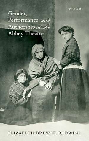 Gender, Performance, and Authorship at the Abbey Theatre de Elizabeth Brewer Redwine