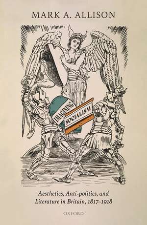 Imagining Socialism: Aesthetics, Anti-politics, and Literature in Britain, 1817-1918 de Mark A. Allison