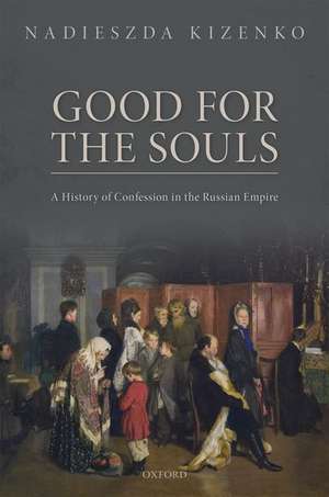 Good for the Souls: A History of Confession in the Russian Empire de Nadieszda Kizenko