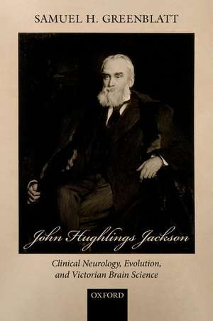 John Hughlings Jackson: Clinical Neurology, Evolution, and Victorian Brain Science de Samuel H. Greenblatt