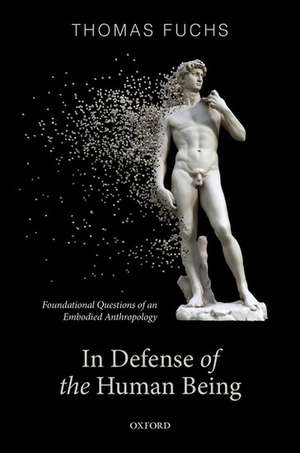 In Defence of the Human Being: Foundational Questions of an Embodied Anthropology de Thomas Fuchs