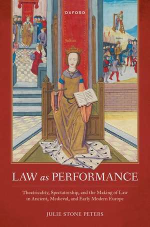 Law as Performance: Theatricality, Spectatorship, and the Making of Law in Ancient, Medieval, and Early Modern Europe de Julie Stone Peters