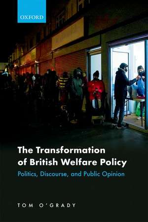 The Transformation of British Welfare Policy: Politics, Discourse, and Public Opinion de Tom O'Grady