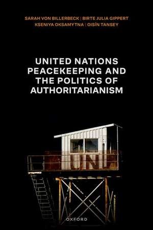 United Nations Peacekeeping and the Politics of Authoritarianism de Sarah von Billerbeck