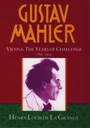 Gustav Mahler: Volume 2. Vienna: The Years of Challenge (1897-1904) de Henry-Louis De La Grange