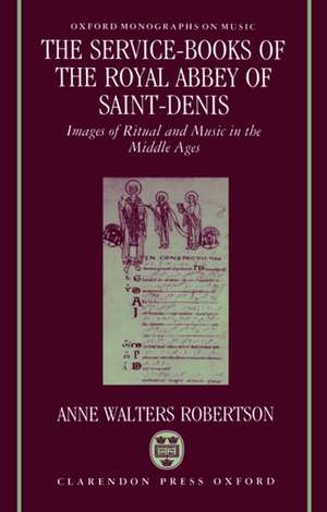 The Service-Books of the Royal Abbey of Saint-Denis: Images of Ritual and Music in the Middle Ages de Anne Walters Robertson