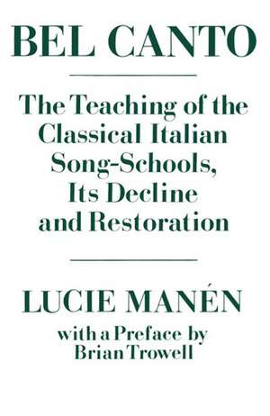 Bel Canto: The Teaching of the Classical Italian Song-Schools, Its Decline and Restoration de Lucie Manén