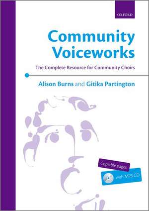 Community Voiceworks: The Complete Resource for Community Choirs de Alison Burns