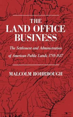 The Land Office Business: The Settlement and Administration of American Public Lands, 1789-1837 de Malcolm J. Rohrbough