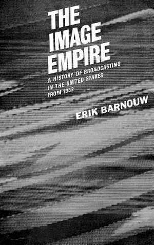 A History of Broadcasting in the United States: The Image Empire: Volum iii - from 1953 de Erik Barnouw